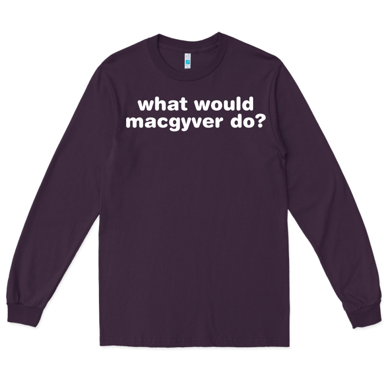 What Would Macgyver Do Long Sleeve Tee by linhVisuals | Teevron