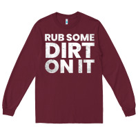 Burgundy vintage funny shirts for men, rub some dirt on it long sleeve t shirt Long Sleeve Tee - linhVisuals