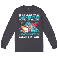Yarn T  Shirt In My Dream World Yarn Is Free, Coffee Is Healthy And Cr Long Sleeve Tee | Teevron
