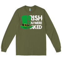 Army Green irish you were naked funny st patrick day Long Sleeve Tee - linhVisuals