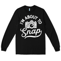 Black i'm about to snap photography photographer camera men women t shirt Long Sleeve Tee - linhVisuals