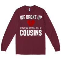 Burgundy we broke up still cousins funny redneck break up gag joke t shirt Long Sleeve Tee - linhVisuals