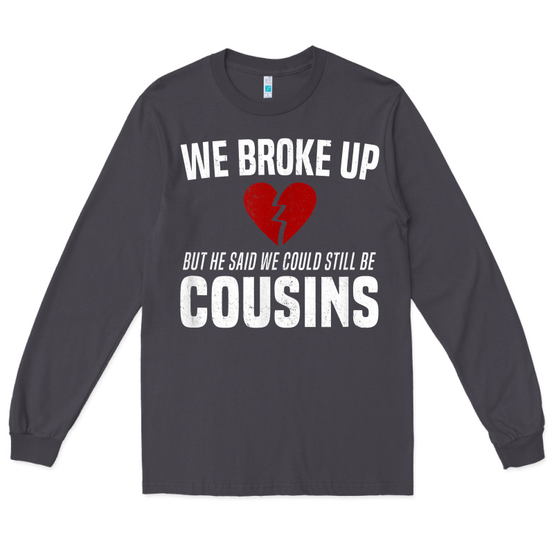 We Broke Up Still Cousins Funny Redneck Break Up Gag Joke T Shirt Long Sleeve Tee by linhVisuals | Teevron
