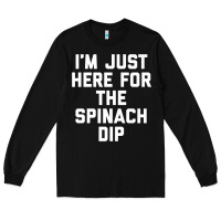 Black foodie appetizer i'm just here for the spinach dip premium t shirt Long Sleeve Tee - linhVisuals