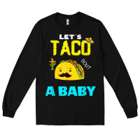 Black lets taco bout a baby may,5th cinco de mayo mexican party t shirt Long Sleeve Tee - linhVisuals