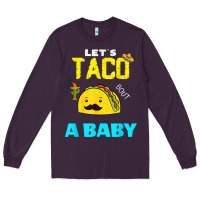 Plum lets taco bout a baby may,5th cinco de mayo mexican party t shirt Long Sleeve Tee - linhVisuals