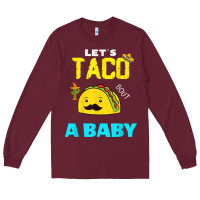 Burgundy lets taco bout a baby may,5th cinco de mayo mexican party t shirt Long Sleeve Tee - linhVisuals