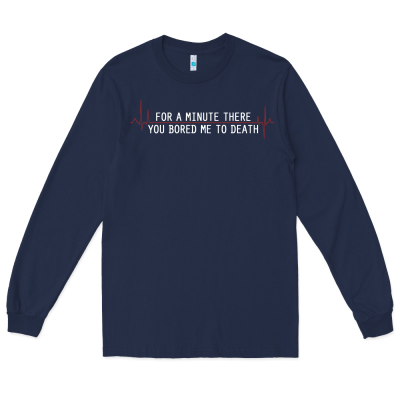 For A Minute There You Bored Me To Death Long Sleeve Tee by linhVisuals | Teevron