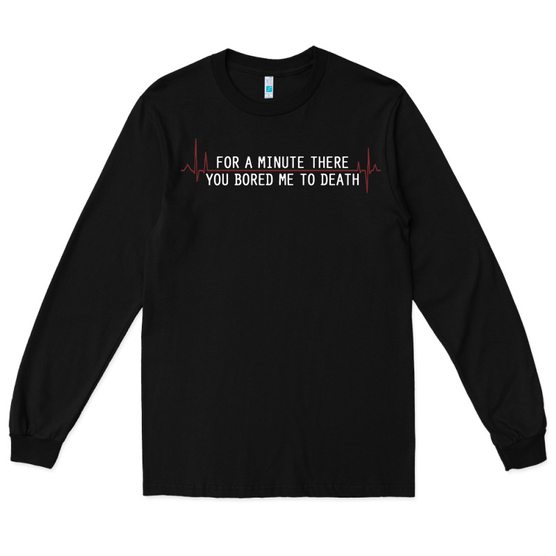For A Minute There You Bored Me To Death Long Sleeve Tee by linhVisuals | Teevron