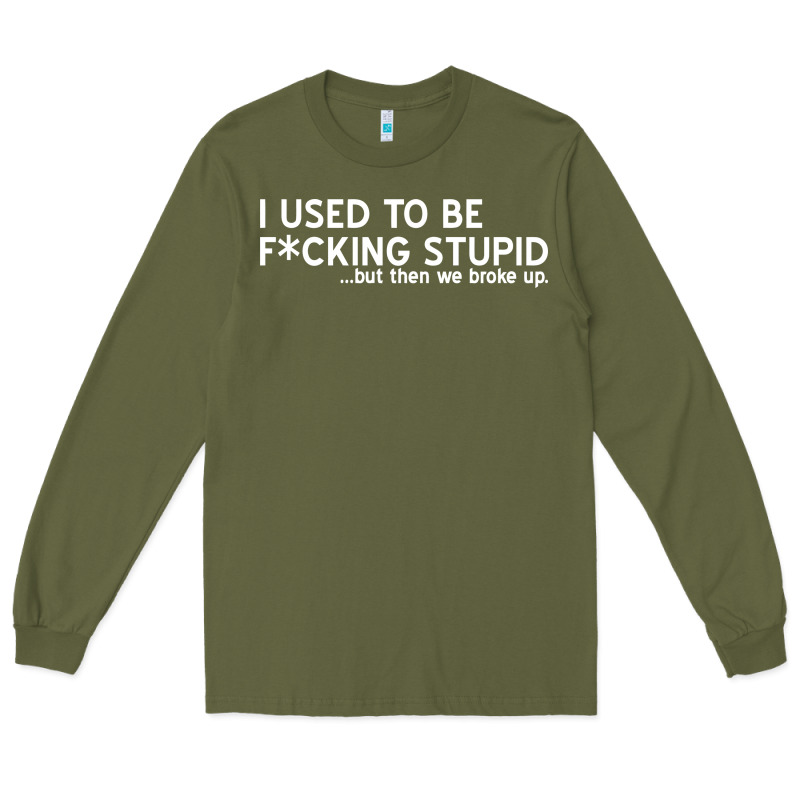 I Used To Be F Cking Stupid Long Sleeve Tee by linhVisuals | Teevron