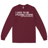 I Used To Be F Cking Stupid Long Sleeve Tee | Teevron