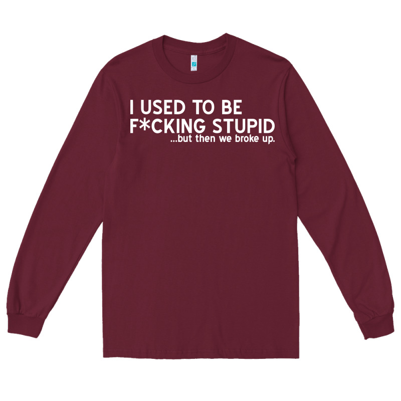 I Used To Be F Cking Stupid Long Sleeve Tee by linhVisuals | Teevron
