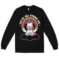 Black we're all gonna die funny cute unicorn Long Sleeve Tee - linhVisuals