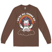 We're All Gonna Die Funny Cute Unicorn Long Sleeve Tee | Teevron
