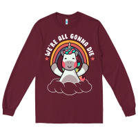 Burgundy we're all gonna die funny cute unicorn Long Sleeve Tee - linhVisuals