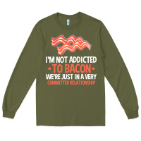 Bacon Apparel T  Shirt I'm Not Addicted To Bacon We Were Just In A Com Long Sleeve Tee | Teevron