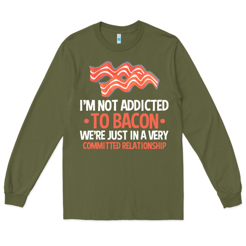 Bacon Apparel T  Shirt I'm Not Addicted To Bacon We Were Just In A Com Long Sleeve Tee by linhVisuals | Teevron