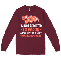 Burgundy bacon apparel t  shirt i'm not addicted to bacon we were just in a com Long Sleeve Tee - linhVisuals