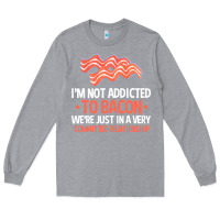 Heather Grey bacon apparel t  shirt i'm not addicted to bacon we were just in a com Long Sleeve Tee - linhVisuals