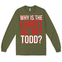Army Green why is the carpet all wet todd Long Sleeve Tee - linhVisuals