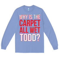 Colony Blue why is the carpet all wet todd Long Sleeve Tee - linhVisuals