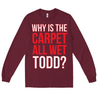 Burgundy why is the carpet all wet todd Long Sleeve Tee - linhVisuals