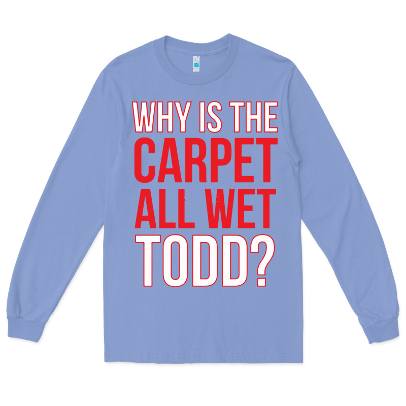 Why Is The Carpet All Wet Todd Long Sleeve Tee by linhVisuals | Teevron