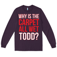 Plum why is the carpet all wet todd Long Sleeve Tee - linhVisuals