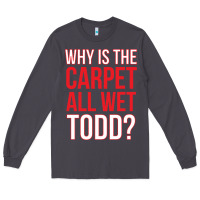Smoke why is the carpet all wet todd Long Sleeve Tee - linhVisuals