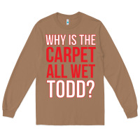 Toasted Coconut why is the carpet all wet todd Long Sleeve Tee - linhVisuals