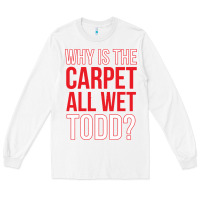 White why is the carpet all wet todd Long Sleeve Tee - linhVisuals
