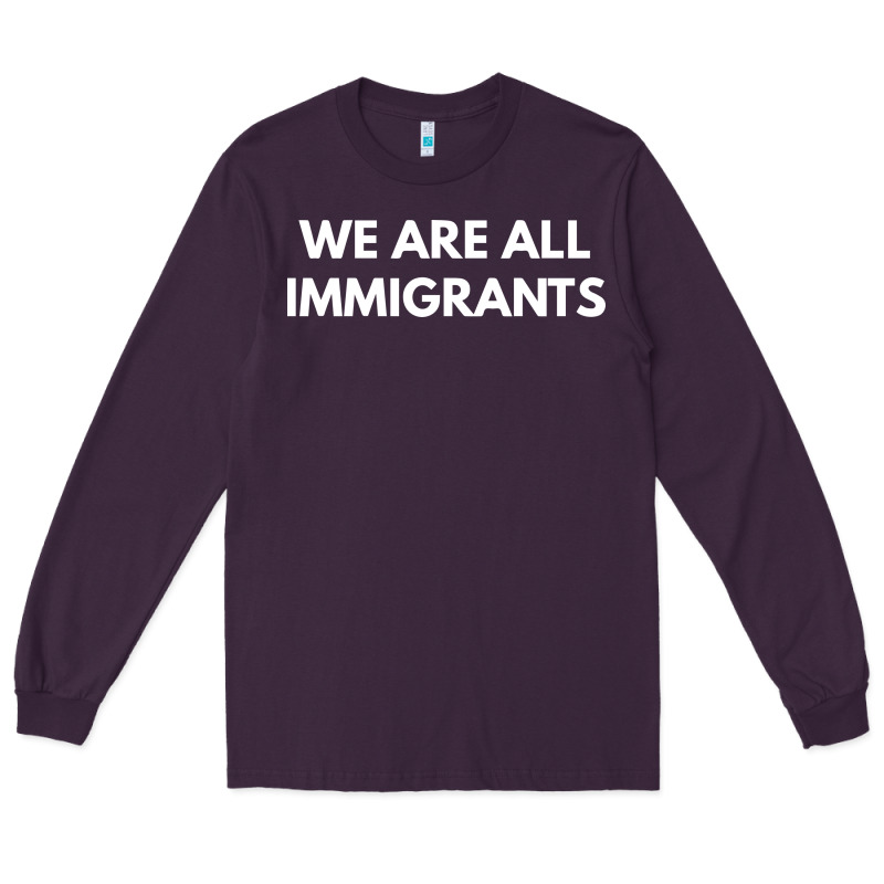 We Are All Immigrants Long Sleeve Tee by linhVisuals | Teevron