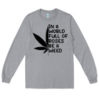 Heather Grey In A World Full Of Roses Be A Weed Long Sleeve Tee - linhVisuals