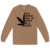 Toasted Coconut In A World Full Of Roses Be A Weed Long Sleeve Tee - linhVisuals