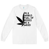 White In A World Full Of Roses Be A Weed Long Sleeve Tee - linhVisuals
