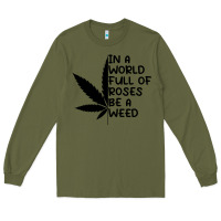Army Green In A World Full Of Roses Be A Weed Long Sleeve Tee - linhVisuals