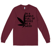 Burgundy In A World Full Of Roses Be A Weed Long Sleeve Tee - linhVisuals