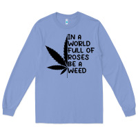 Colony Blue In A World Full Of Roses Be A Weed Long Sleeve Tee - linhVisuals