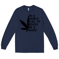 Navy In A World Full Of Roses Be A Weed Long Sleeve Tee - linhVisuals