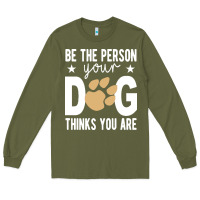 Army Green be the person your dog thinks you are t  shirt be the person your dog Long Sleeve Tee - linhVisuals