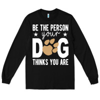 Black be the person your dog thinks you are t  shirt be the person your dog Long Sleeve Tee - linhVisuals