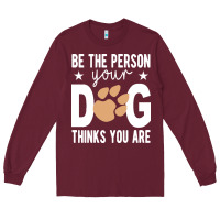 Burgundy be the person your dog thinks you are t  shirt be the person your dog Long Sleeve Tee - linhVisuals