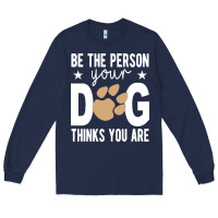 Navy be the person your dog thinks you are t  shirt be the person your dog Long Sleeve Tee - linhVisuals