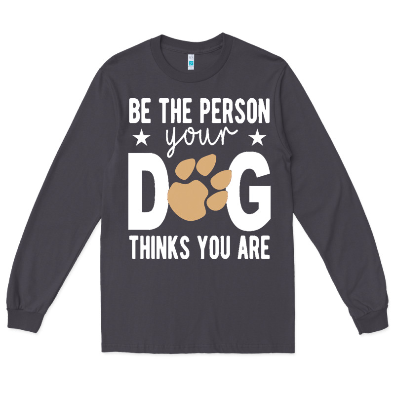 Be The Person Your Dog Thinks You Are T  Shirt Be The Person Your Dog Long Sleeve Tee by linhVisuals | Teevron