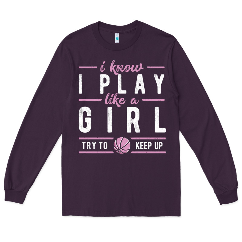 Basketball Gifts For Girls I Know I Play Like A Girl Try To Keep Up In Long Sleeve Tee by linhVisuals | Teevron