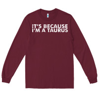 Because I'm A Taurus Zodiac Sign Funny Horoscope Humor Gifts Long Sleeve Tee | Teevron