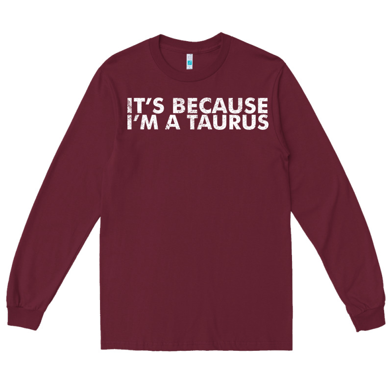 Because I'm A Taurus Zodiac Sign Funny Horoscope Humor Gifts Long Sleeve Tee by linhVisuals | Teevron