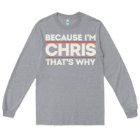 Heather Grey because i'm chris that's why sarcastic birthday gifts for chris funny Long Sleeve Tee - linhVisuals