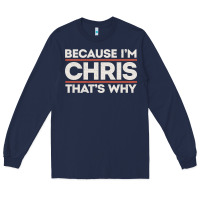 Navy because i'm chris that's why sarcastic birthday gifts for chris funny Long Sleeve Tee - linhVisuals