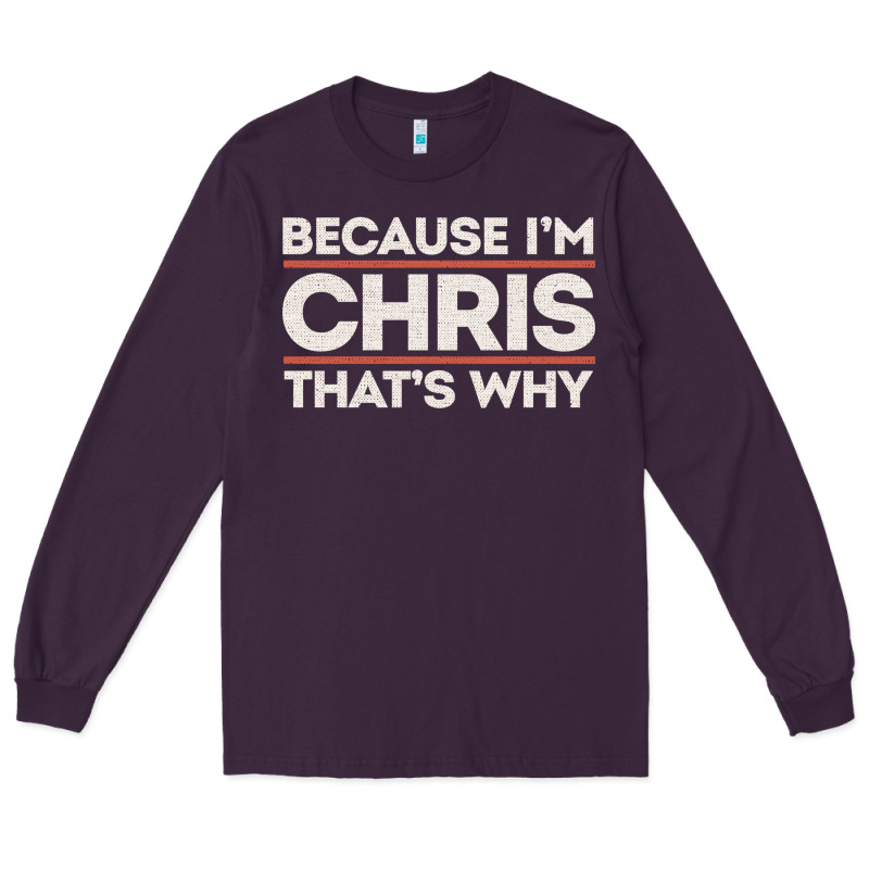 Because I'm Chris That's Why Sarcastic Birthday Gifts For Chris Funny Long Sleeve Tee by linhVisuals | Teevron